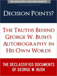 Title: DECISION POINTS ? (Special Nook Edition) The Secret Truths Behind George W. Bush Autobiography in His Own Words: THE DECLASSIFIED DOCUMENTS OF GEORGE W. BUSH (Freedom of Information Act, Previously Classified Memos, and Secret Leaked Documents on Bush), Author: George Bush