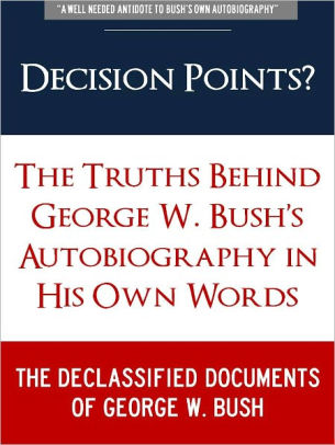 DECISION POINTS ? (Special Nook Edition) The Secret Truths Behind George W. Bush Autobiography in His Own Words: THE DECLASSIFIED DOCUMENTS OF GEORGE W. BUSH (Freedom of Information Act, Previously Classified Memos, and Secret Leaked Documents on Bush)
