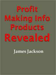 Title: Profit Making Info Products Revealed, Author: James Jackson