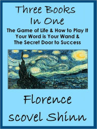 Title: Three Florence Scovel Shinn Books In One: The Game of Life, Your Word is Your Wand & Secret Door to Success, Author: Florence Scovel Shinn