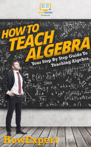 Title: How To Teach Algebra - Your Step-By-Step Guide To Teaching Algebra Math, Author: HowExpert Press