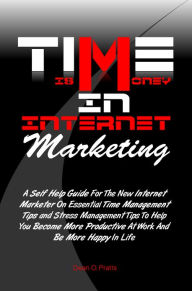 Title: Time is Money in Internet Marketing:A Self Help Guide For The New Internet Marketer On Essential Time Management Tips and Stress Management Tips To Help You Become More Productive At Work And Be More Happy In Life, Author: Dean O. Pratts