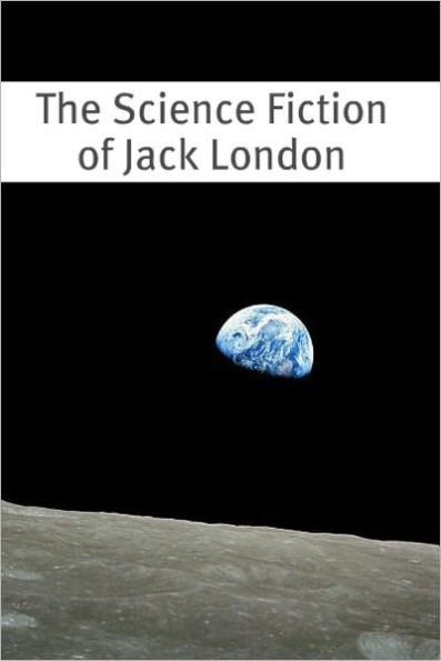 The Science Fiction of Jack London (An Annotated Anthology of 15 Works)