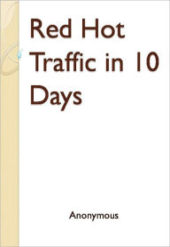 Title: Red Hot Traffic in 10 Days, Author: Anonymous