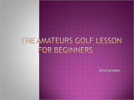 Title: THE AMATEURS GOLF LESSON FOR BEGINNERS, Author: Anonymous