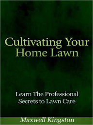 Title: Cultivating Your Home Lawn - Learn The Professional Secrets to Lawn Care, Author: Maxwell Kingston