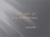 Title: The Art of Woodworking, Author: JayKay Bak