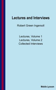 Title: Robert Green Ingersoll: Lectures and Interviews, Author: Robert Green Ingersoll