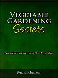 Title: Vegetable Gardening Secrets - Learn How to Grow Your Own Vegetables, Author: Nancy Blitzer