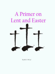 Title: A Primer on Lent and Easter, Author: John L. Hoh