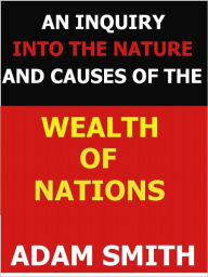 Title: An Inquiry into the Nature and Causes of the Wealth of Nations (Special NOOK Edition), Author: Adam Smith