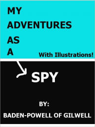 Title: My Adventures as a Spy- Special NOOK Edition with Illustrations!, Author: Baden-Powell of Gilwell