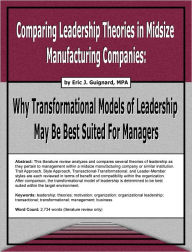 Title: Comparing Leadership Theories in Midsize Manufacturing Companies: Why Transformational Models of Leadership May Be Best Suited For Managers, Author: Eric J. Guignard