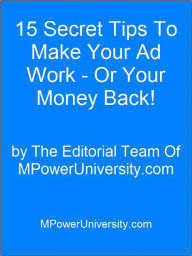 Title: 15 Secret Tips To Make Your Ad Work - Or Your Money Back!, Author: Editorial Team Of MPowerUniversity.com