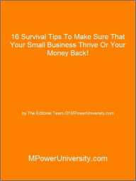 Title: 16 Survival Tips To Make Sure That Your Small Business Thrive Or Your Money Back!, Author: Editorial Team Of MPowerUniversity.com