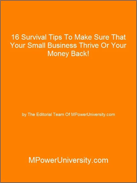 16 Survival Tips To Make Sure That Your Small Business Thrive Or Your Money Back!