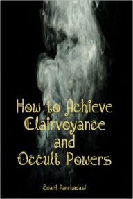 Title: How to Achieve Clairvoyance and Occult Powers, Author: Swami Panchadasi