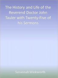 Title: The History and Life of the Reverend Doctor John Tauler with Twenty-Five of his Sermons, Author: Susannah Winkworth