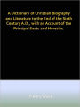 A Dictionary of Christian Biography and Literature to the End of the Sixth Century A.D., with an Account of the Principal Sects and Heresies.