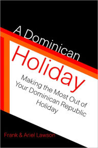 Title: A Dominican Holiday: Making The Most Out Of Your Dominican Republic Holiday, Author: Frank & Ariel Lawson