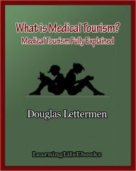 Title: What is Medical Tourism? Medical Tourism Fully Explained, Author: Douglas Lettermen