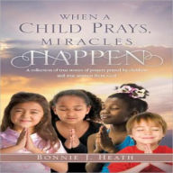 Title: WHEN A CHILD PRAYS, MIRACLES HAPPEN, Author: Bonnie J. Heath