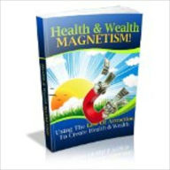 Title: Health and Wealth Magnetism - How To Use The Law Of Attraction To Create Health and Wealth, Author: Michael Lee