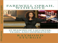 Title: FAREWELL OPRAH, with LOVE: 25 Seasons of Laughter, Tears, and Inspiration, Author: Raymond Sturgis