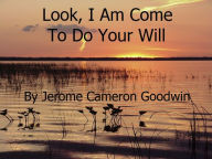 Title: Look! I Am Come To Do Your Will, Author: Jerome Goodwin