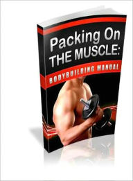 Title: Packing On the Muscle - Bodybuilder Manual, Author: eBook Legend