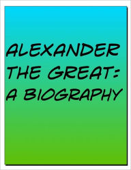 Title: Alexander the Great Biography: The Life and Death of One of the Greatest Ancient Rulers Ever, Author: Christopher Seconds