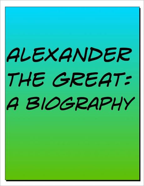 Alexander the Great Biography: The Life and Death of One of the Greatest Ancient Rulers Ever