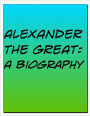 Alexander the Great Biography: The Life and Death of One of the Greatest Ancient Rulers Ever