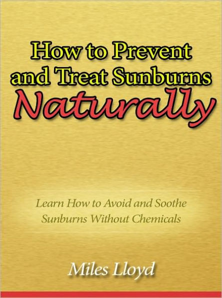 How to Prevent and Treat Sunburns Naturally - Learn How to Avoid and Soothe Sunburns Without Chemicals