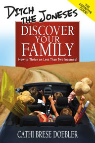 Title: Ditch the Joneses, Discover Your Family: How to Thrive on Less Than Two Incomes!, Author: Cathi Brese Doebler