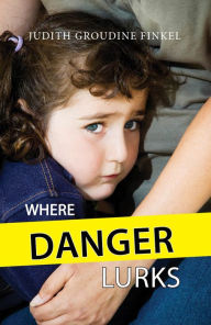 Title: Where Danger Lurks, Author: Judith Groudine Finkel