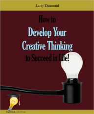 Title: How to Develop Your Creative Thinking to Succeed in Life!, Author: Larry Diamond