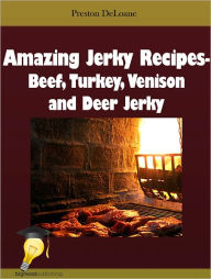 Title: Amazing Jerky Recipes - Beef, Turkey, Venison and Deer Jerky, Author: Preston Deloane