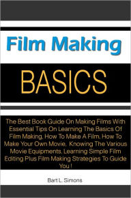 Title: Film Making Basics: The Best Book Guide On Making Films With Essential Tips On Learning The Basics Of Film Making, How To Make A Film, How To Make Your Own Movie, Knowing The Various Movie Equipments, Learning Simple Film Editing Plus Film Making, Author: Simons