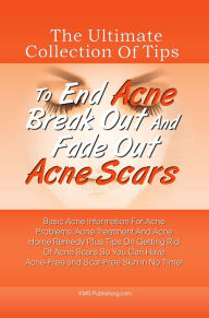 Title: The Ultimate Collection Of Tips To End Acne Break Out And Fade Out Acne Scars: Basic Acne Information For Acne Problems, Acne Treatment And Acne Home Remedy Plus Tips On Getting Rid Of Acne Scars So You Can Have Acne-Free and Scar-Free Skin In No Time!, Author: KMS Publishing