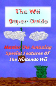 Title: The Wii Super Guide: Get The Wii Help You Need And Master The Amazing Special Features Of The Nintendo Wii, Author: KMS Publishing