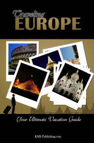 Title: Traveling Europe: Discover All The Europe Travel Destinations You Must Visit While On Your Vacation!, Author: KMS Publishing