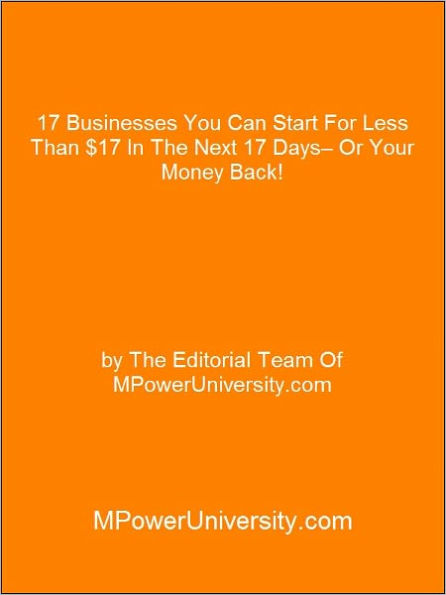 17 Businesses You Can Start For Less Than $17 In The Next 17 Days– Or Your Money Back!