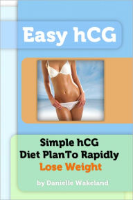 Title: Easy hCG - Simple hCG Diet Plan To Rapidly Lose Weight, Author: Danielle Wakeland