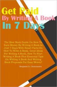 Title: Get Paid To Write A Book In 7 Days: The Best Book Guide On How To Earn Money By Writing A Book In Just 7 Days With Smart Facts On How To Write A Book, Great Ideas For Writing A Book, How To Start Writing A Book Plus Essential Tips On Writing A Book And Wr, Author: Christiansen