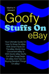 Title: Goofy Stuffs On eBay: Your Ultimate Guide On How To Shop On eBay With Smart Facts On The eBay World, How Convenient eBay Is With Goofy eBay Stuffs For Sale, Great Deals On eBay And Tips On Buying Random Things On eBay!, Author: Howard