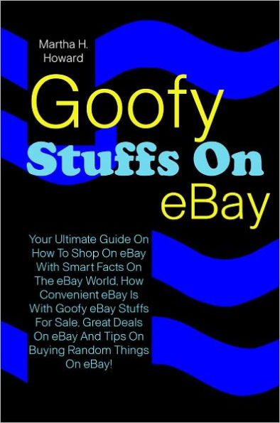 Goofy Stuffs On eBay: Your Ultimate Guide On How To Shop On eBay With Smart Facts On The eBay World, How Convenient eBay Is With Goofy eBay Stuffs For Sale, Great Deals On eBay And Tips On Buying Random Things On eBay!