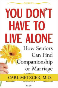 Title: You Don't Have to Live Alone: How Seniors Can Find Companionship or Marriage, Author: Carl Metzger