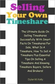 Title: Selling Your Own Timeshare: The Ultimate Guide On Selling Timeshares Successfully With Smart Facts On Timeshares For Sale, What Is A Timeshare, How To Sell A Timeshare Plus Essential Tips On Selling A Timeshare And Knowing Timeshare Buyers, Sellers And Br, Author: Kelly