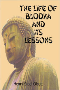 Title: New The Life of Buddha and Its Lessons: With A Free Bonus of Photos of Buddha From Around the World, Author: Henry Steel Olcott